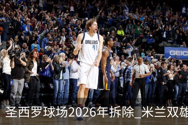 圣西罗球场2026年拆除 米兰双雄投资10亿建设新球场